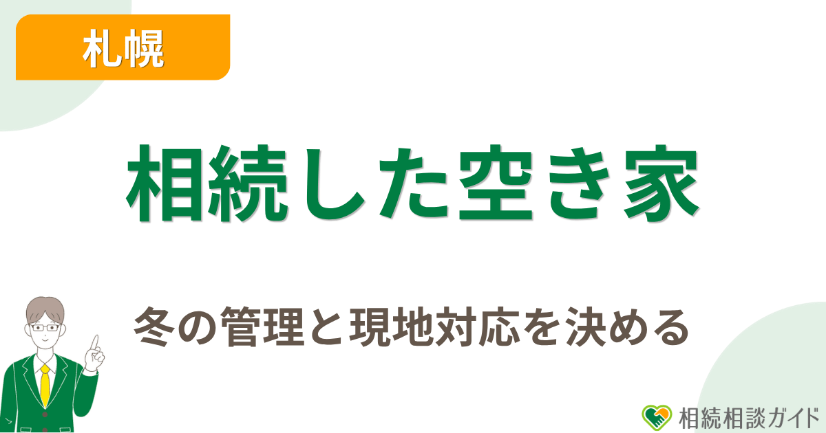 札幌で相続した空き家は、冬の管理と現地対応を決める